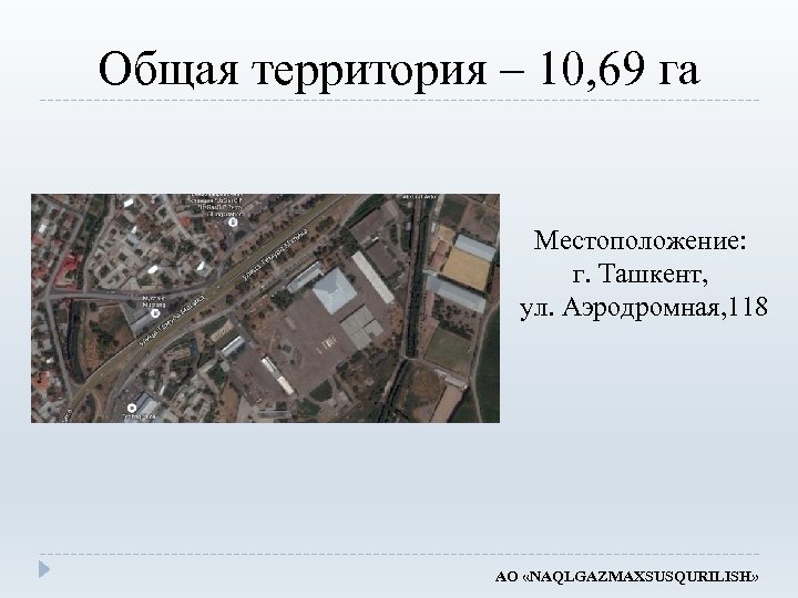 Общая территория – 10, 69 га Местоположение: г. Ташкент, ул. Аэродромная, 118 АО «NAQLGAZMAXSUSQURILISH»