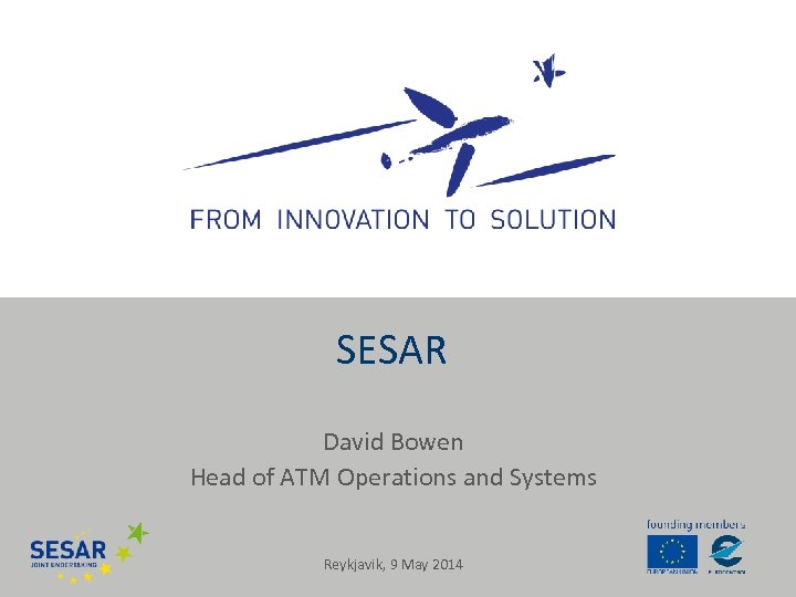 SESAR David Bowen Head of ATM Operations and Systems Reykjavik, 9 May 2014 