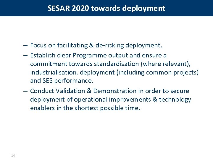 SESAR 2020 towards deployment – Focus on facilitating & de-risking deployment. – Establish clear