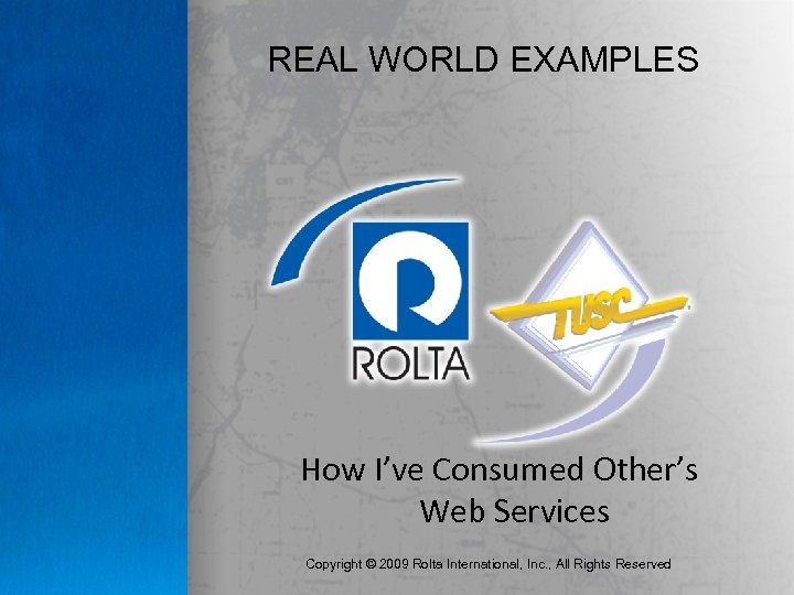 REAL WORLD EXAMPLES How I’ve Consumed Other’s Web Services Copyright © 2009 Rolta International,