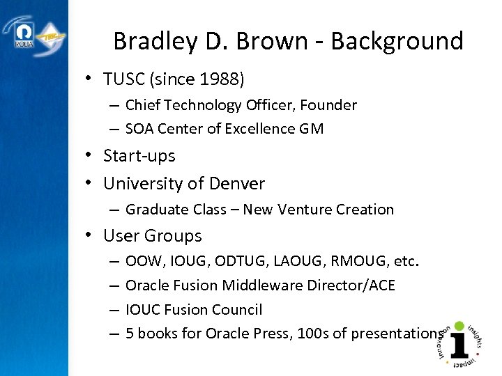 Bradley D. Brown - Background • TUSC (since 1988) – Chief Technology Officer, Founder