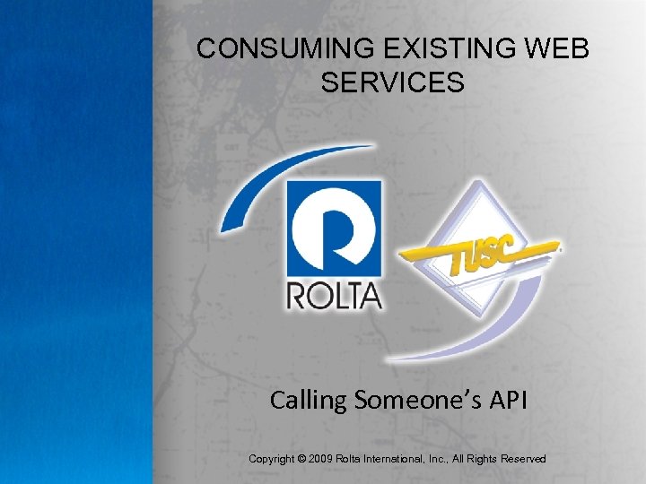CONSUMING EXISTING WEB SERVICES Calling Someone’s API Copyright © 2009 Rolta International, Inc. ,