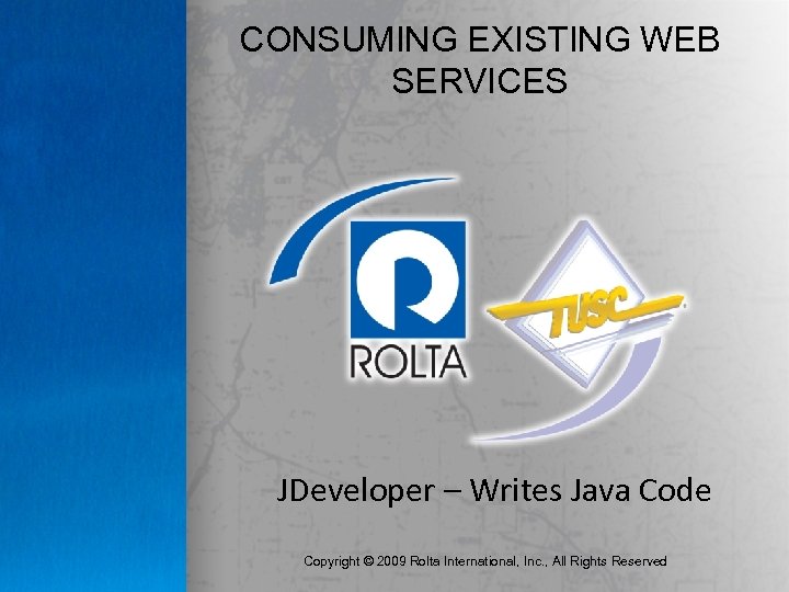 CONSUMING EXISTING WEB SERVICES JDeveloper – Writes Java Code Copyright © 2009 Rolta International,