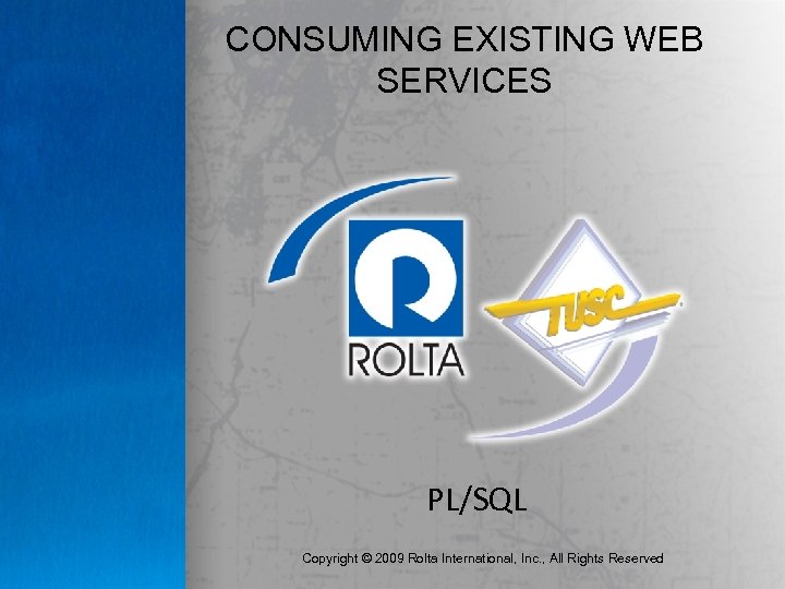 CONSUMING EXISTING WEB SERVICES PL/SQL Copyright © 2009 Rolta International, Inc. , All Rights