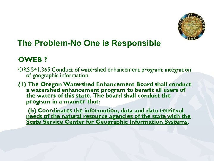 The Problem-No One is Responsible OWEB ? ORS 541. 365 Conduct of watershed enhancement