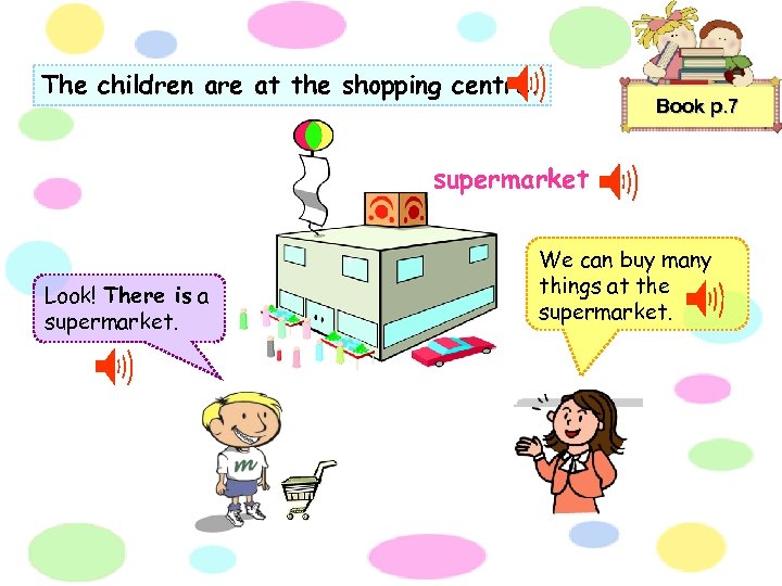 The children are at the shopping centre. Book p. 7 supermarket Look! There is
