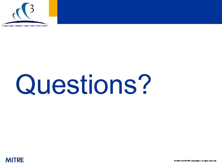 Questions? © 2004 The MITRE Corporation. All rights reserved 