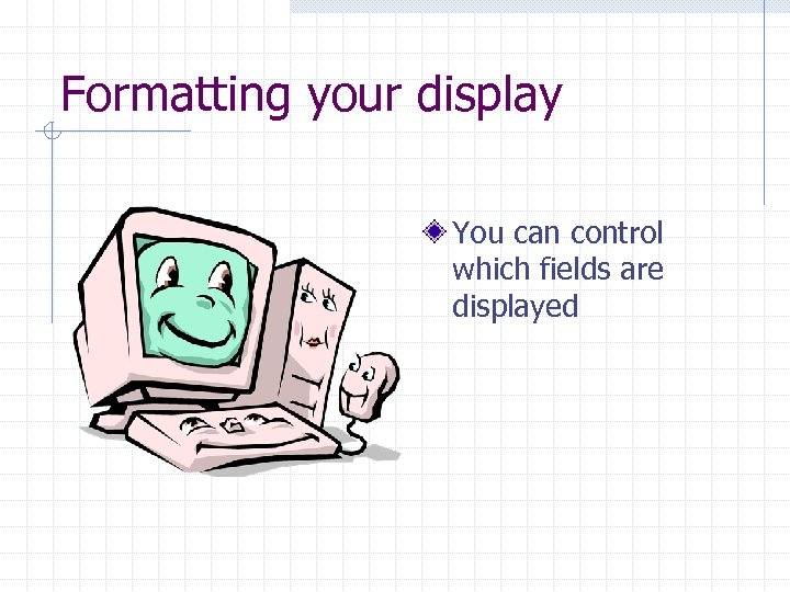 Formatting your display You can control which fields are displayed 