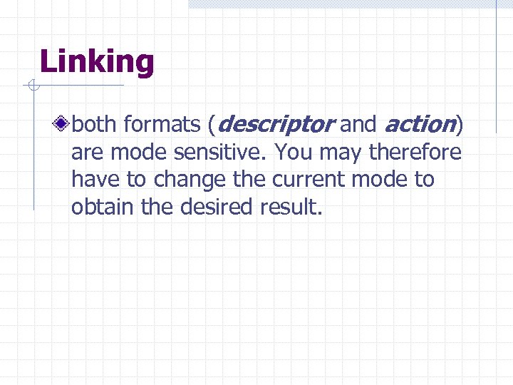 Linking both formats (descriptor and action) are mode sensitive. You may therefore have to