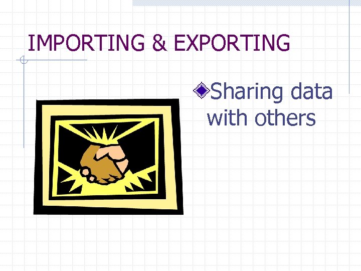 IMPORTING & EXPORTING Sharing data with others 