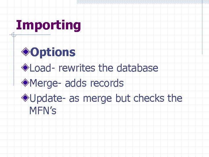 Importing Options Load- rewrites the database Merge- adds records Update- as merge but checks
