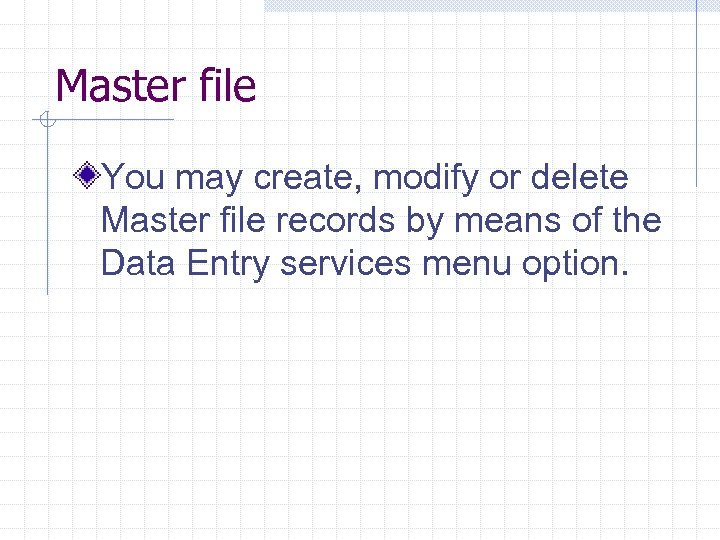 Master file You may create, modify or delete Master file records by means of
