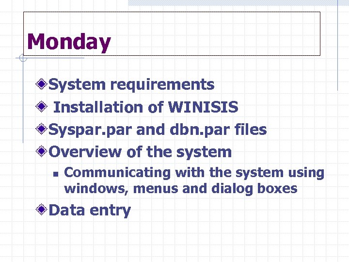Monday System requirements Installation of WINISIS Syspar. par and dbn. par files Overview of