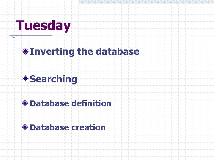 Tuesday Inverting the database Searching Database definition Database creation 