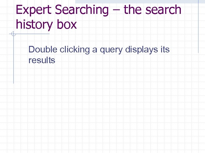Expert Searching – the search history box Double clicking a query displays its results