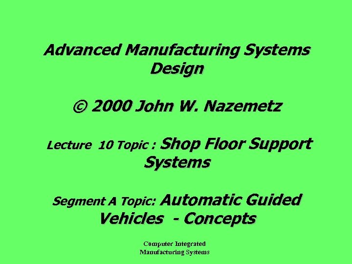 Advanced Manufacturing Systems Design © 2000 John W. Nazemetz Shop Floor Support Systems Lecture