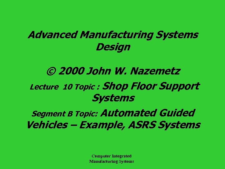 Advanced Manufacturing Systems Design © 2000 John W. Nazemetz Lecture 10 Topic : Shop