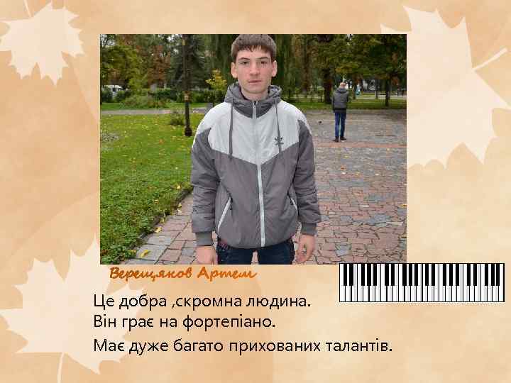 Це добра , скромна людина. Він грає на фортепіано. Має дуже багато прихованих талантів.