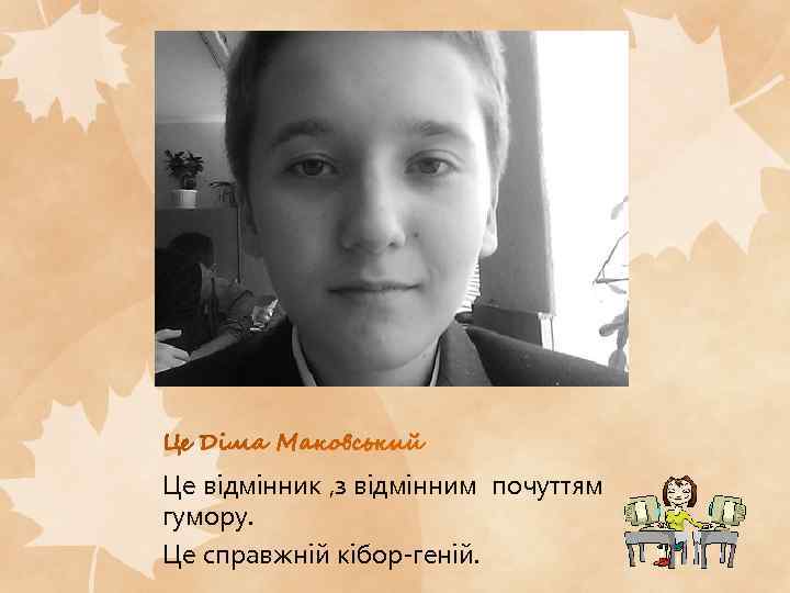 Це відмінник , з відмінним почуттям гумору. Це справжній кібор-геній. 