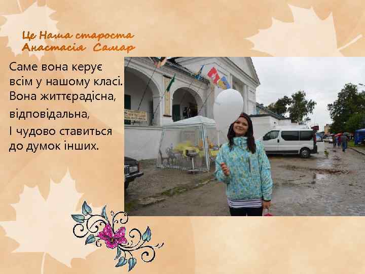 Саме вона керує всім у нашому класі. Вона життєрадісна, відповідальна, І чудово ставиться до