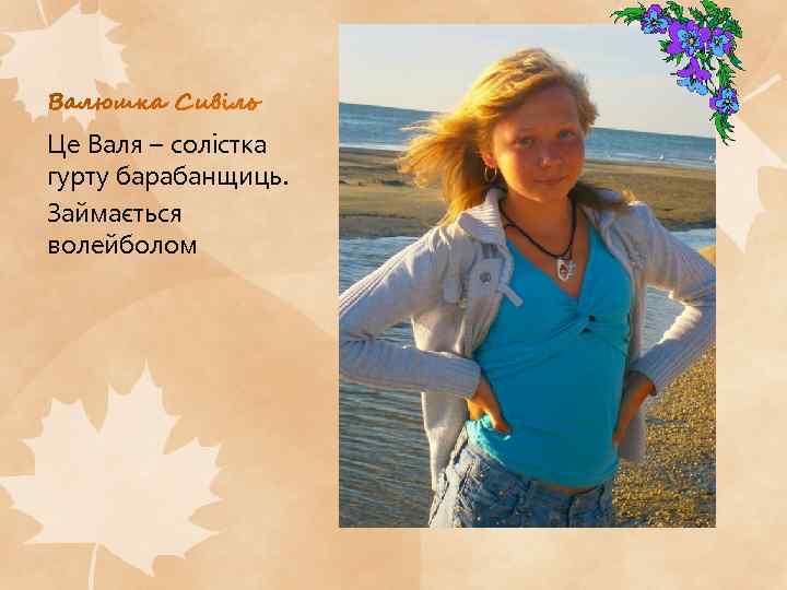 Це Валя – солістка гурту барабанщиць. Займається волейболом 