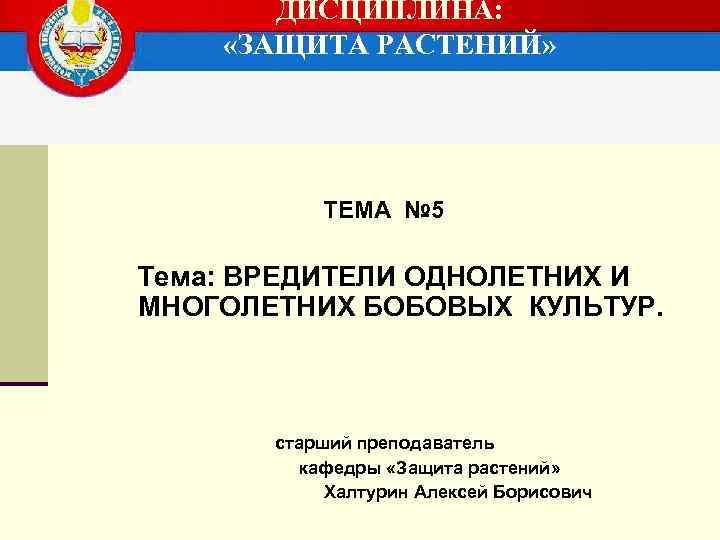 ДИСЦИПЛИНА: «ЗАЩИТА РАСТЕНИЙ» ТЕМА № 5 Тема: ВРЕДИТЕЛИ ОДНОЛЕТНИХ И МНОГОЛЕТНИХ БОБОВЫХ КУЛЬТУР. старший