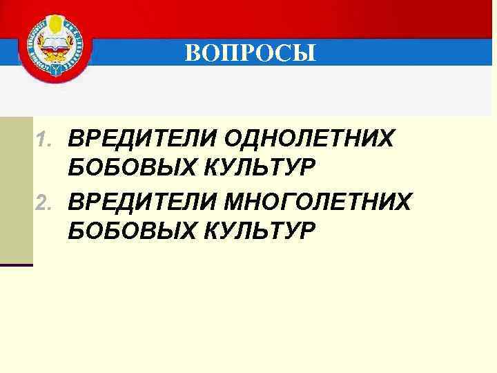 ВОПРОСЫ 1. ВРЕДИТЕЛИ ОДНОЛЕТНИХ БОБОВЫХ КУЛЬТУР 2. ВРЕДИТЕЛИ МНОГОЛЕТНИХ БОБОВЫХ КУЛЬТУР 