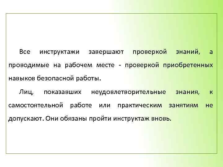 Все инструктажи завершают проверкой знаний, а проводимые на рабочем месте - проверкой приобретенных навыков