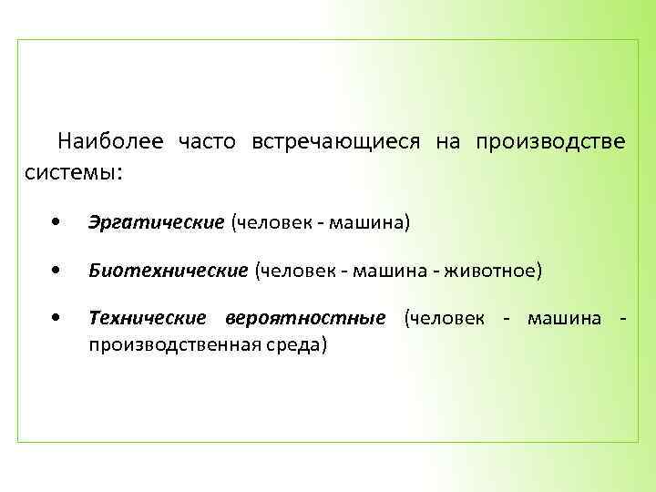 Наиболее часто встречающиеся на производстве системы: • Эргатические (человек - машина) • Биотехнические (человек