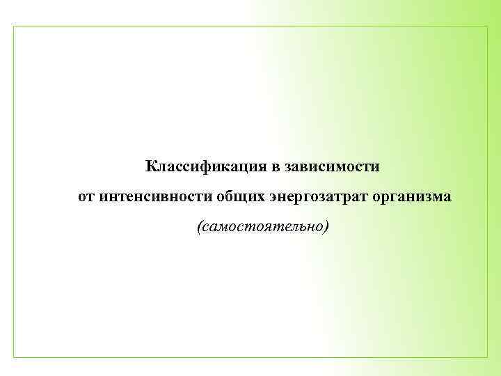 Классификация в зависимости от интенсивности общих энергозатрат организма (самостоятельно) 
