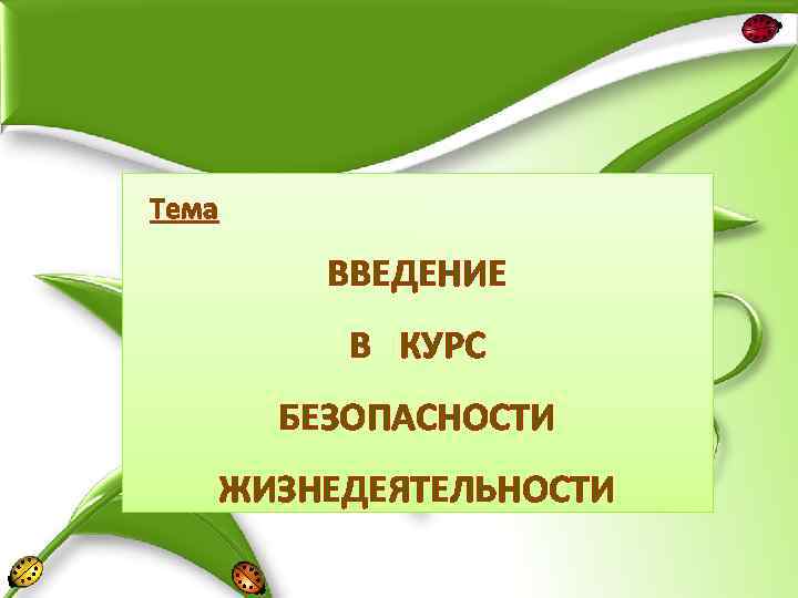 Тема ВВЕДЕНИЕ В КУРС БЕЗОПАСНОСТИ ЖИЗНЕДЕЯТЕЛЬНОСТИ 
