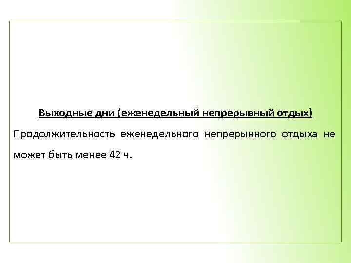 Выходные дни (еженедельный непрерывный отдых) Продолжительность еженедельного непрерывного отдыха не может быть менее 42