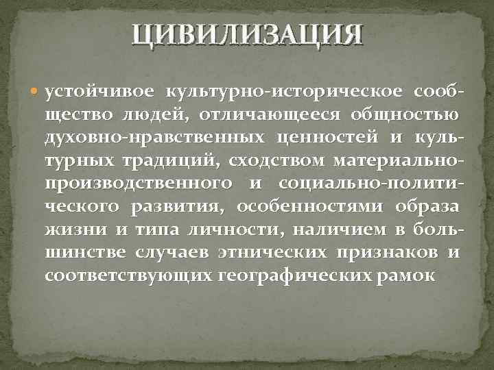 ЦИВИЛИЗАЦИЯ устойчивое культурно-историческое сооб- щество людей, отличающееся общностью духовно-нравственных ценностей и культурных традиций, сходством