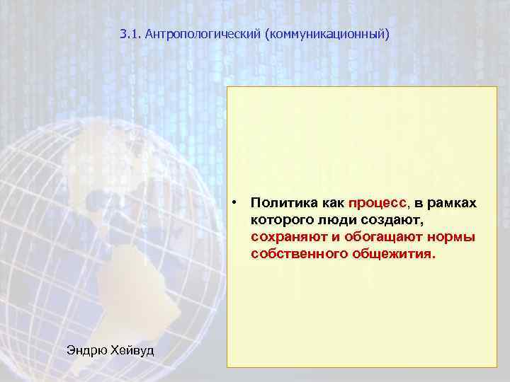 3. 1. Антропологический (коммуникационный) • Политика как процесс, в рамках которого люди создают, сохраняют