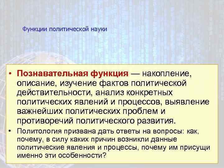 Функции политической науки • Познавательная функция — накопление, описание, изучение фактов политической действительности, анализ
