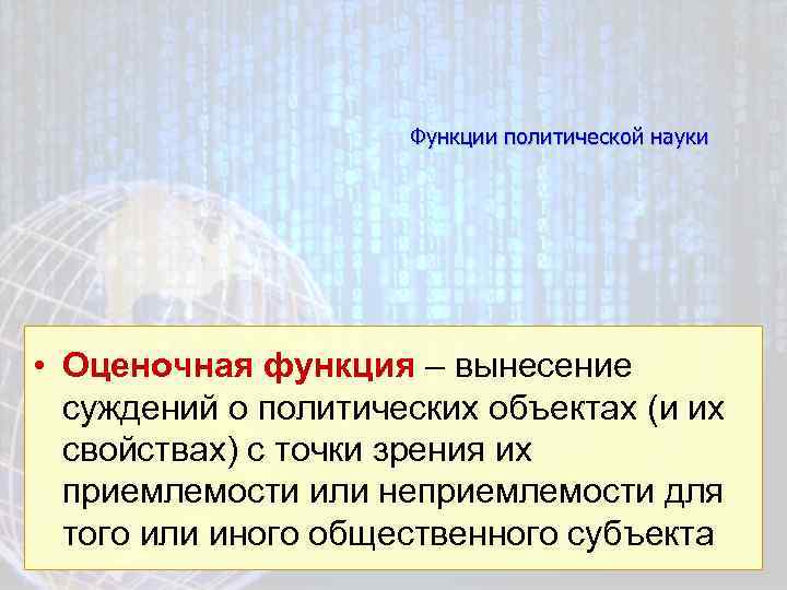 Функции политической науки • Оценочная функция – вынесение суждений о политических объектах (и их