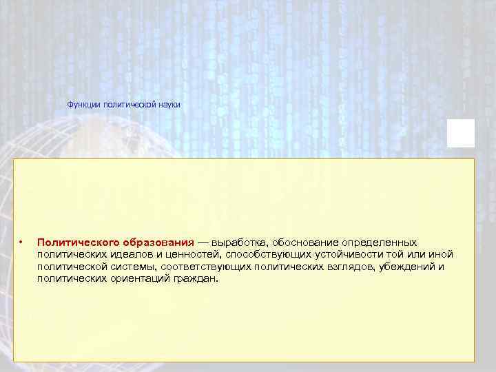 Функции политической науки • Политического образования — выработка, обоснование определенных политических идеалов и ценностей,