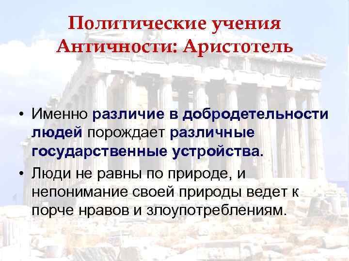 Политические учения Античности: Аристотель • Именно различие в добродетельности людей порождает различные государственные устройства.