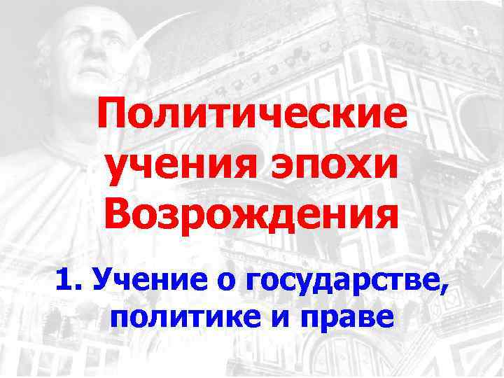 Политические учения эпохи Возрождения 1. Учение о государстве, политике и праве 