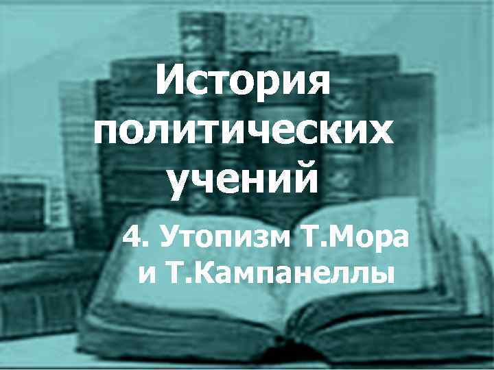 История политических учений 4. Утопизм Т. Мора и Т. Кампанеллы 