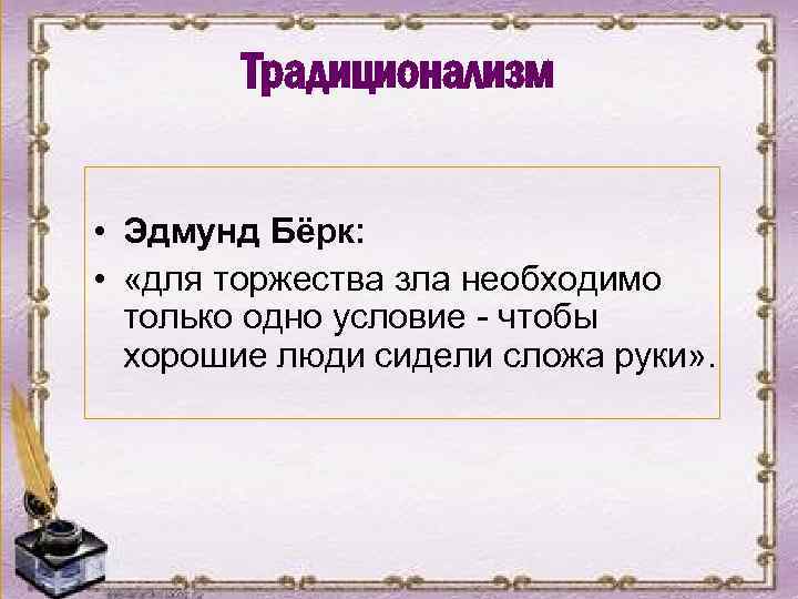 Традиционализм • Эдмунд Бёрк: • «для торжества зла необходимо только одно условие - чтобы