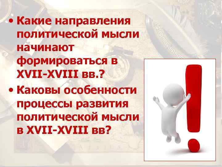  • Какие направления политической мысли начинают формироваться в XVII-XVIII вв. ? • Каковы