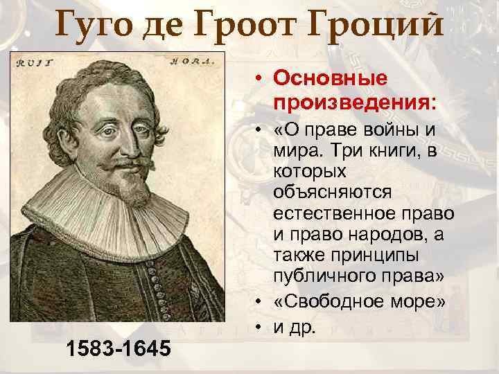 Гуго де Гроот Гроций • Основные произведения: 1583 -1645 • «О праве войны и