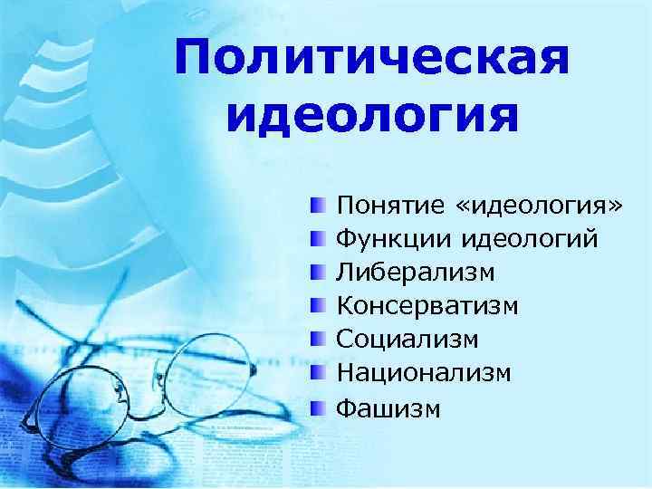 Политическая идеология Понятие «идеология» Функции идеологий Либерализм Консерватизм Социализм Национализм Фашизм 