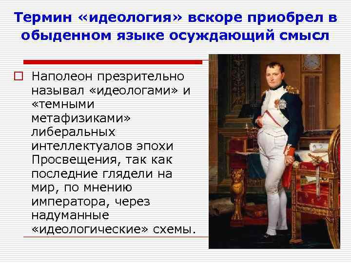 Термин «идеология» вскоре приобрел в обыденном языке осуждающий смысл o Наполеон презрительно называл «идеологами»