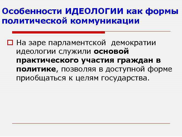 Особенности ИДЕОЛОГИИ как формы политической коммуникации o На заре парламентской демократии идеологии служили основой