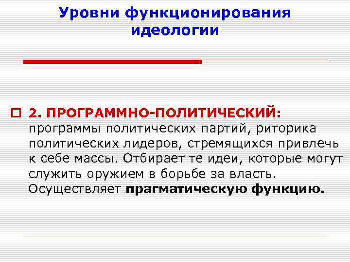 Уровни функционирования идеологии o 2. ПРОГРАММНО-ПОЛИТИЧЕСКИЙ: программы политических партий, риторика политических лидеров, стремящихся привлечь