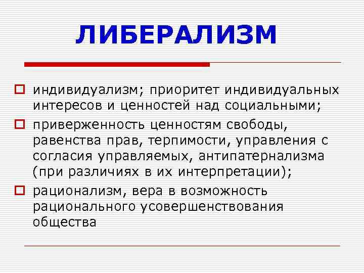 ЛИБЕРАЛИЗМ o индивидуализм; приоритет индивидуальных интересов и ценностей над социальными; o приверженность ценностям свободы,