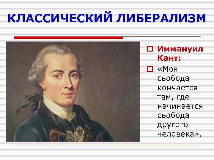 КЛАССИЧЕСКИЙ ЛИБЕРАЛИЗМ o Иммануил Кант: o «Моя свобода кончается там, где начинается свобода другого