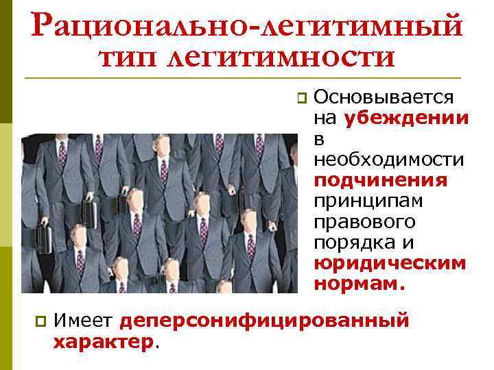 Рационально-легитимный тип легитимности p p Основывается на убеждении в необходимости подчинения принципам правового порядка